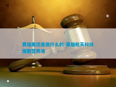 赛瑞集团是做什么的-赛瑞航天科技细胞营养液