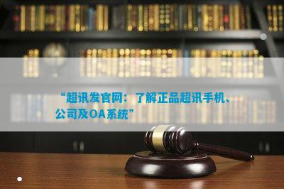 “超讯发官网：熟悉正品超讯手机、公司及OA系统”