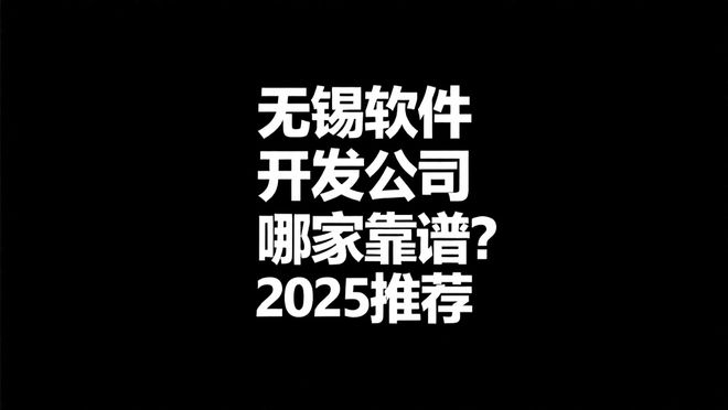 无锡软件开发公司哪家靠谱？2025推荐